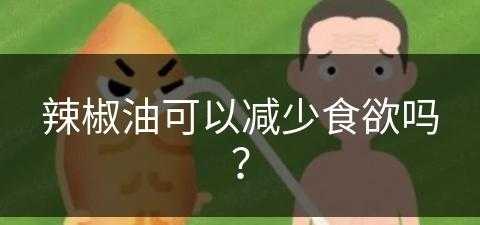 辣椒油可以减少食欲吗？(辣椒油可以减少食欲吗为什么)